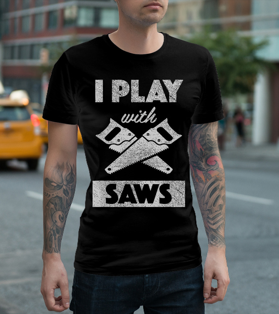 I Play With Saws Carpenter Builder Lumberjack T-Shirt