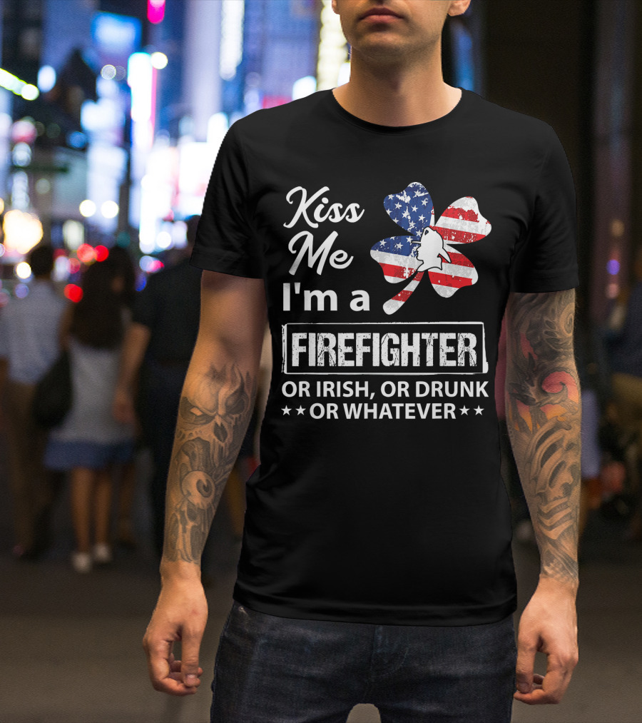 Kiss Me I'm A Firefighter Or Irish Or Drunk Or Whatever With American Flag Clover T-Shirt