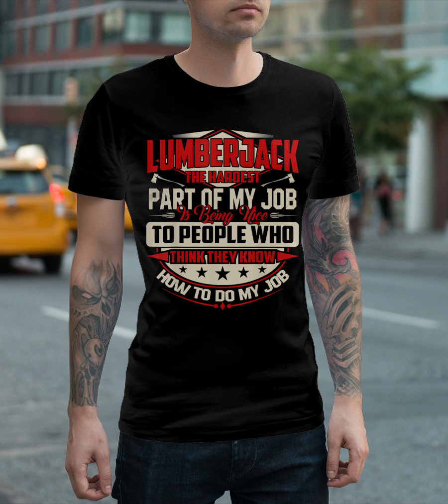 LUMBERJACK The Hardest Part Of My Job Is Being Nice To People Who Think They Know How To Do My Job T-Shirt
