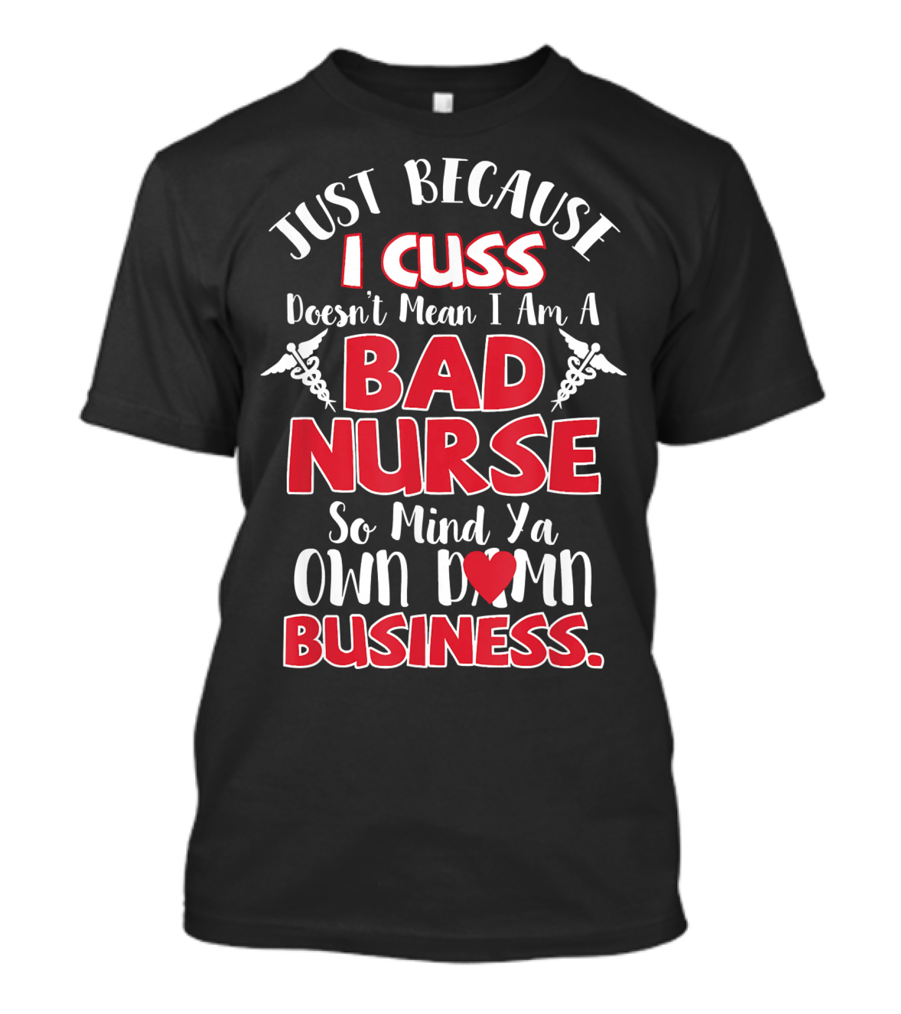 Just Because I Cuss Doesn't Mean I Am A Bad Nurse So Mind Ya Own Damn Business T-Shirt