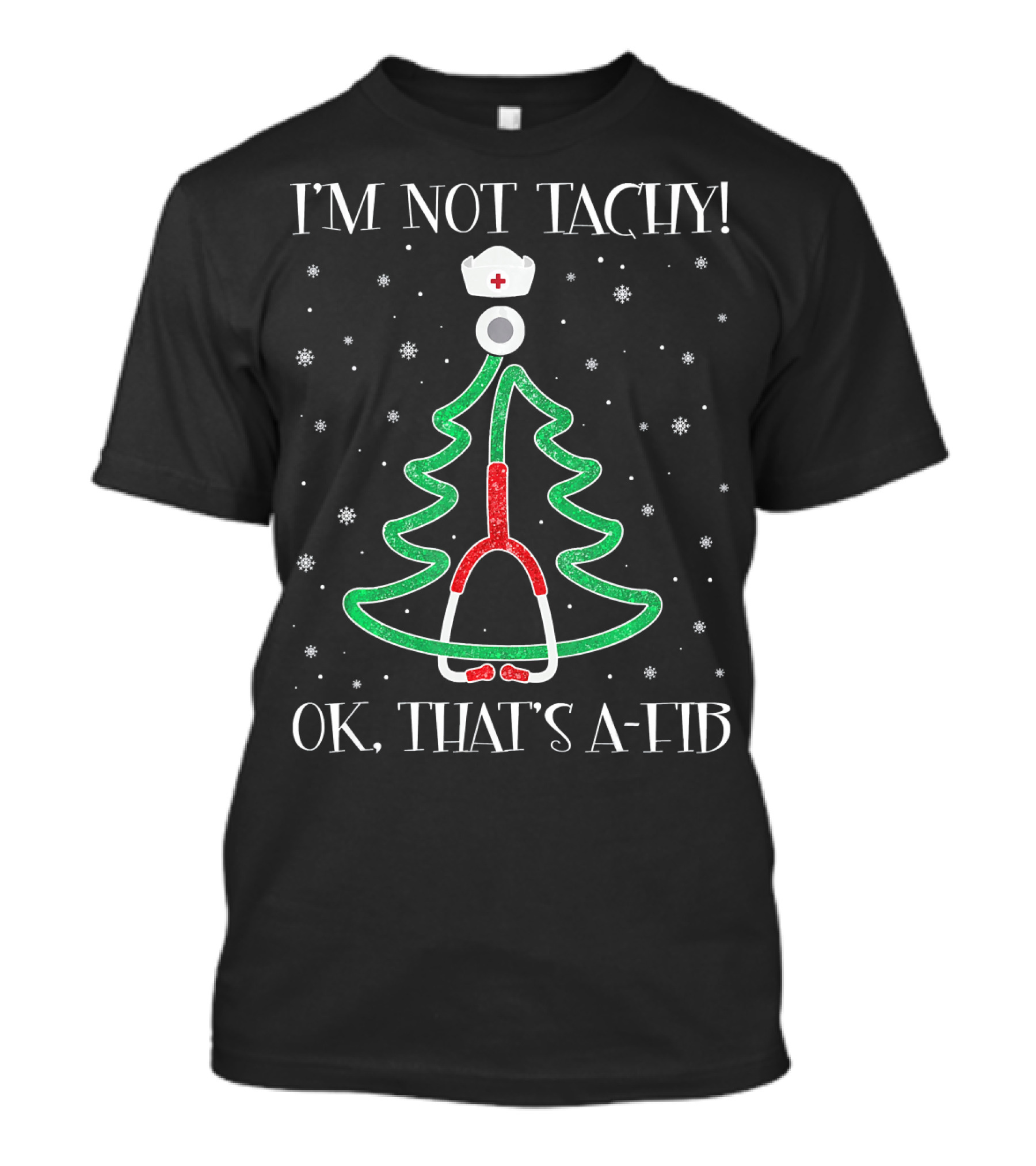 I'M NOT TACHY OK THAT'S A-FIB NURSE STETHO CHRISTMAS TREE SNOWFLAKES T-Shirt