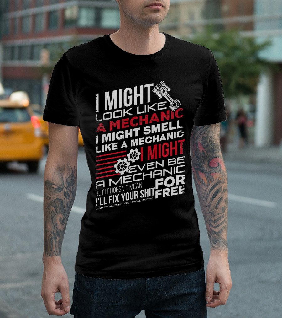 I Might Look Like A Mechanic Smell Like A Mechanic Even Be A Mechanic But It Doesn't Mean I'll Fix Your Shit For Free T-Shirt