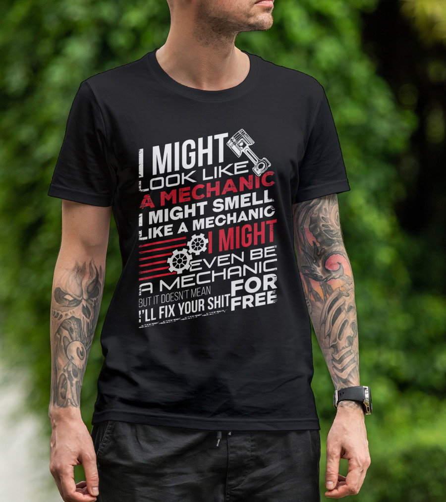 I Might Look Like A Mechanic Smell Like A Mechanic Even Be A Mechanic But It Doesn't Mean I'll Fix Your Shit For Free T-Shirt