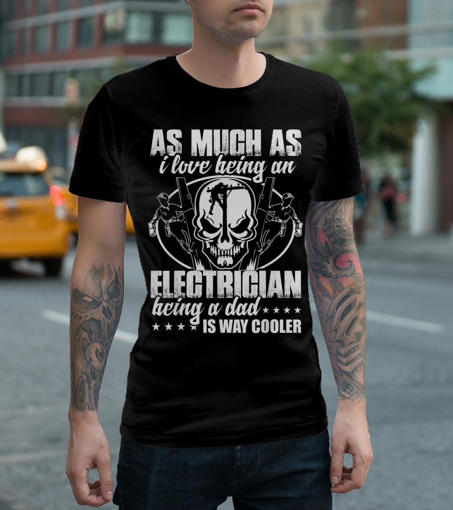 As Much As I Love Being An Electrician Being A Dad Is Way Cooler T-Shirt