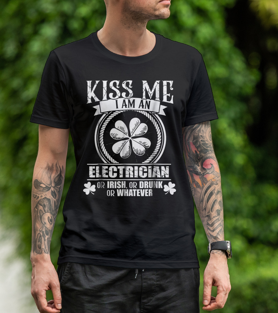 Kiss Me I Am An Electrician Or Irish Or Drunk Or Whatever With Shamrock T-Shirt