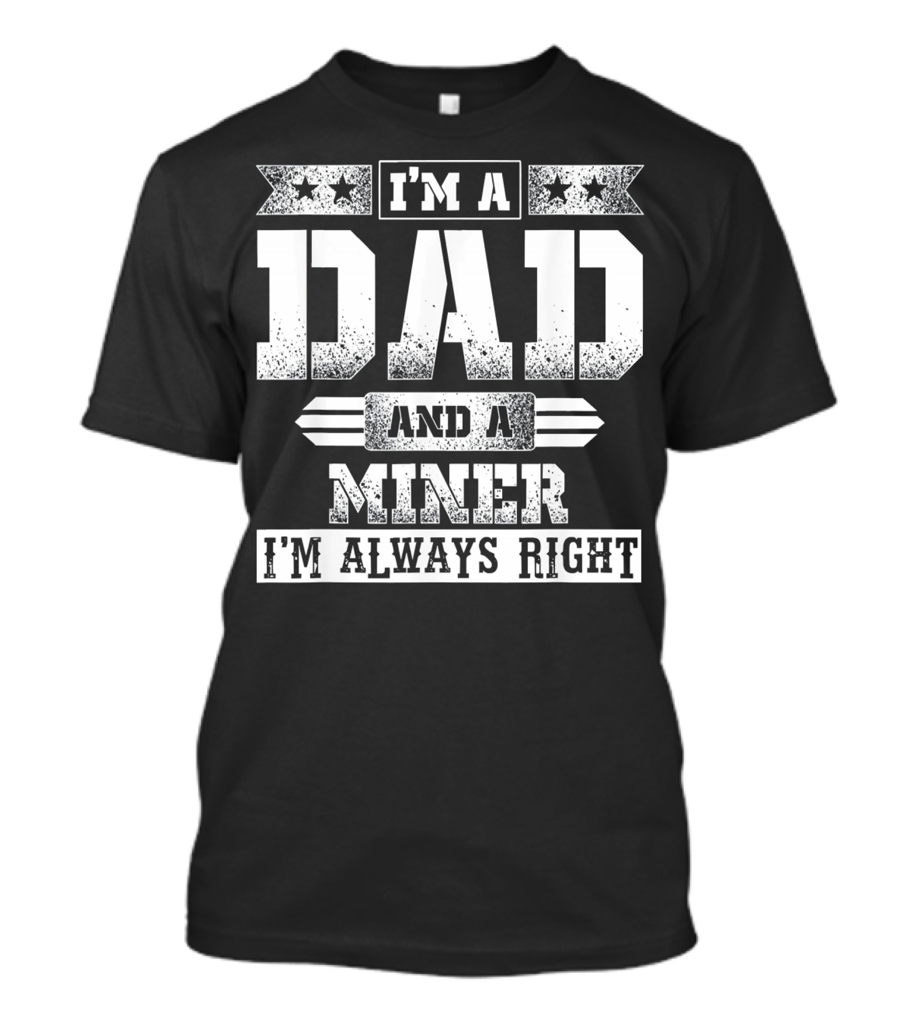 I'm A Dad And A Miner I'm Always Right T-Shirt