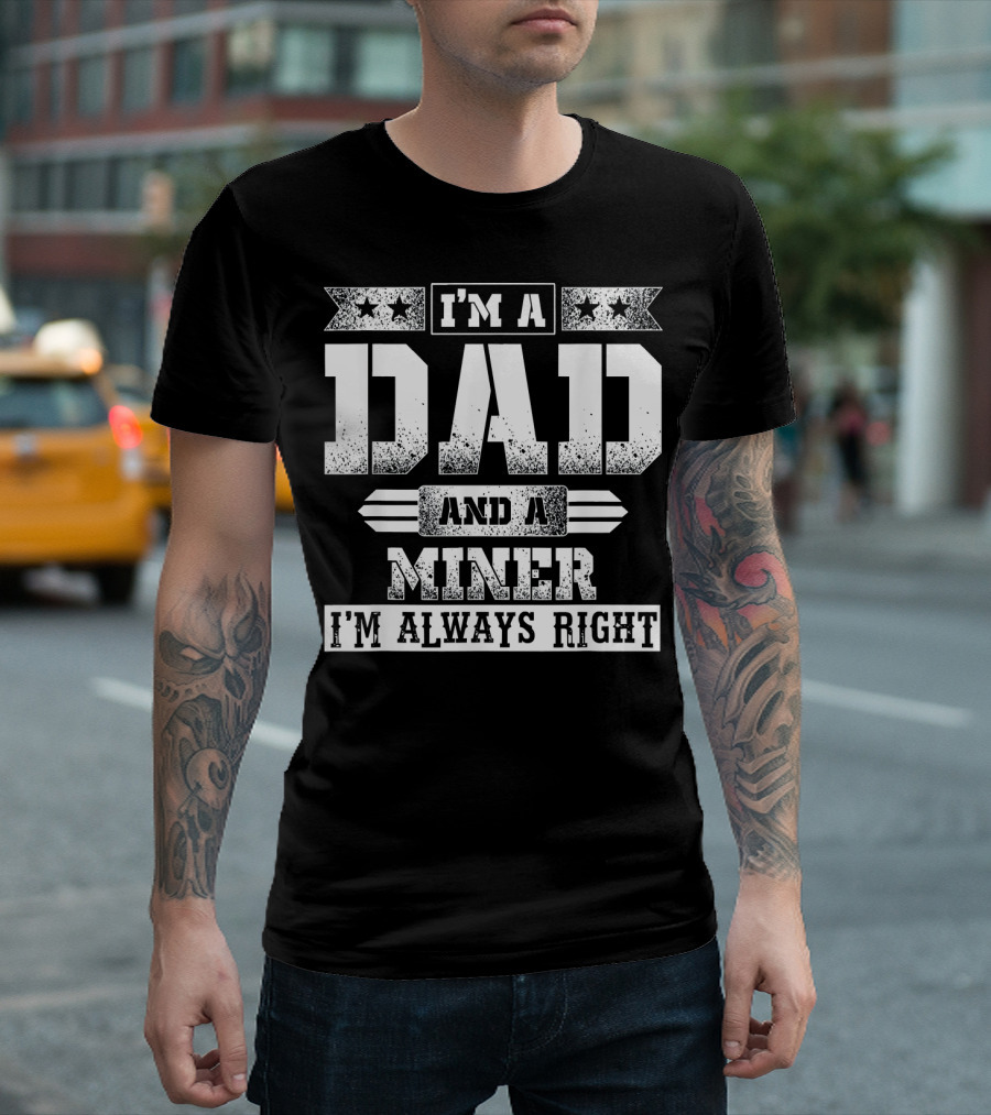 I'm A Dad And A Miner I'm Always Right T-Shirt