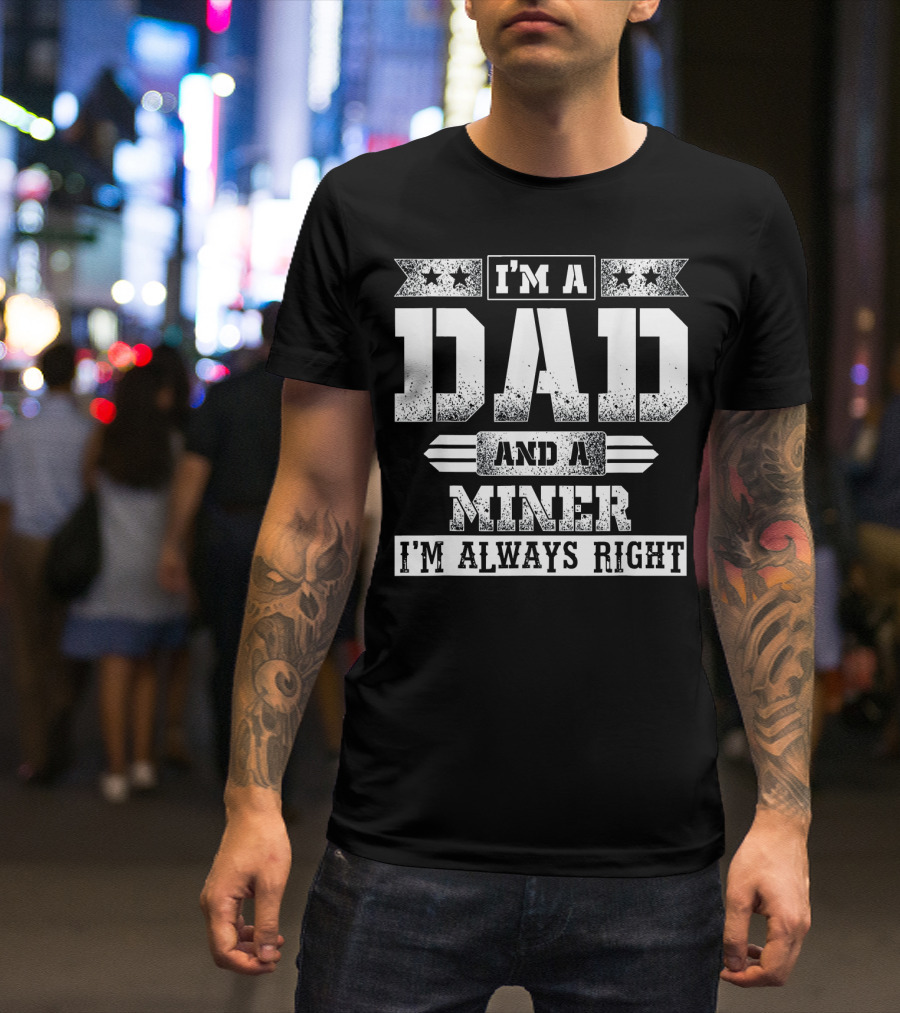 I'm A Dad And A Miner I'm Always Right T-Shirt