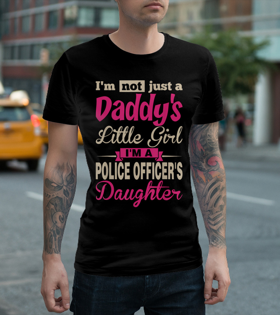 I'm Not Just A Daddy's Little Girl I'm A Police Officer's Daughter T-Shirt