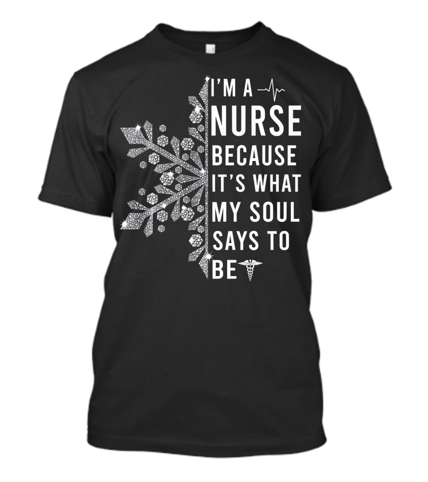 I'M A NURSE BECAUSE IT'S WHAT MY SOUL SAYS TO BE Snowflake Caduceus T-Shirt