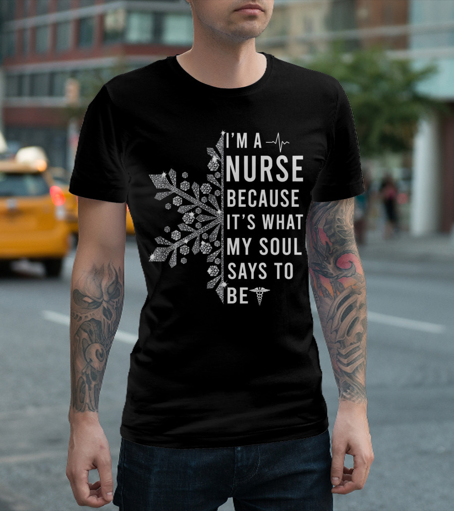 I'M A NURSE BECAUSE IT'S WHAT MY SOUL SAYS TO BE Snowflake Caduceus T-Shirt
