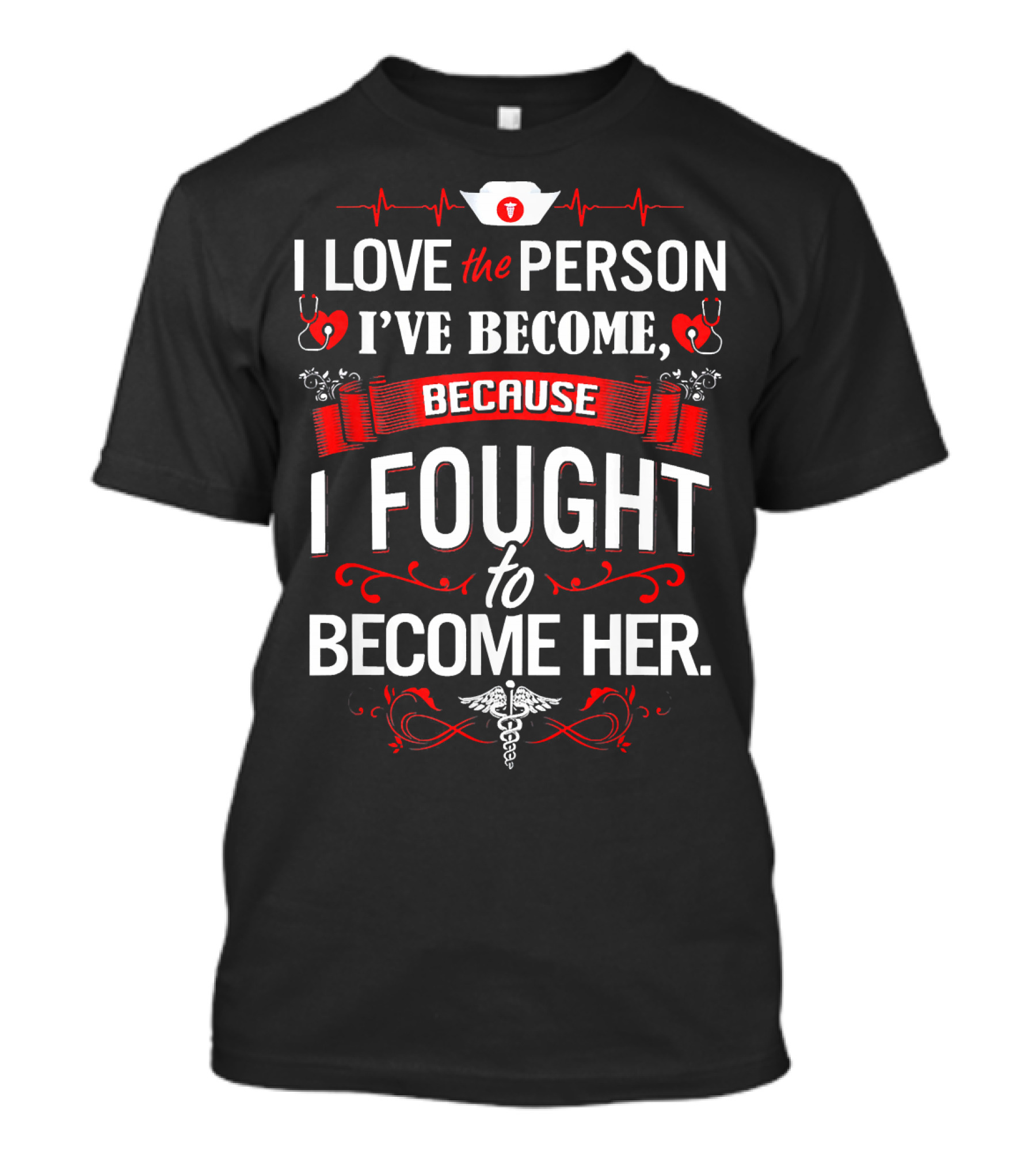 I Love The Person I've Become Because I Fought To Become Her Nurse T-Shirt