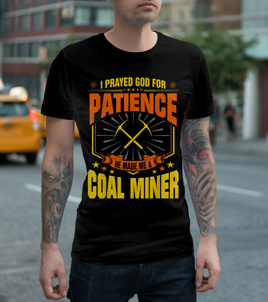I Prayed God For Patience He Made Me A Coal Miner T-Shirt