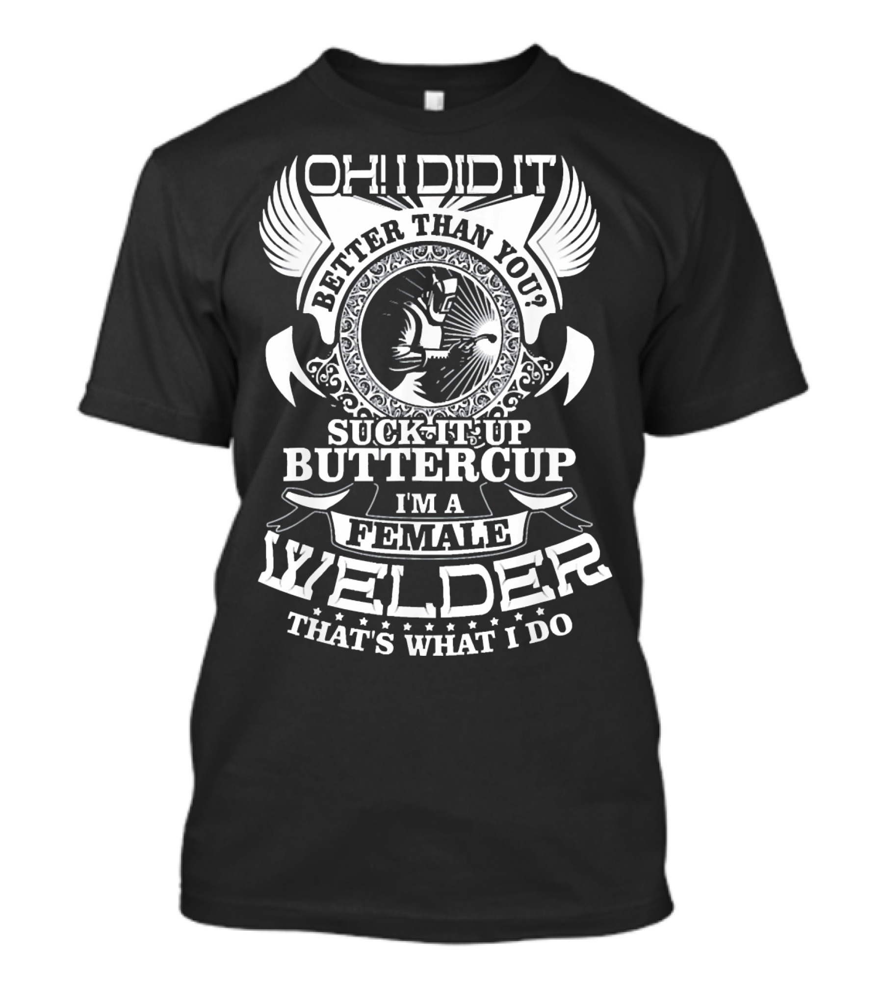Oh I Did It Better Than You Suck It Up Buttercup I'm A Female Welder That's What I Do T-Shirt