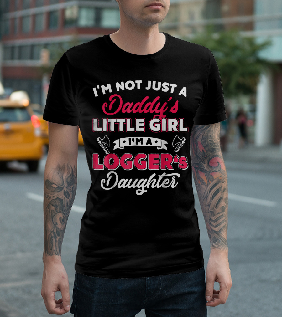 I'm Not Just A Daddy's Little Girl I'm A Logger's Daughter T-Shirt