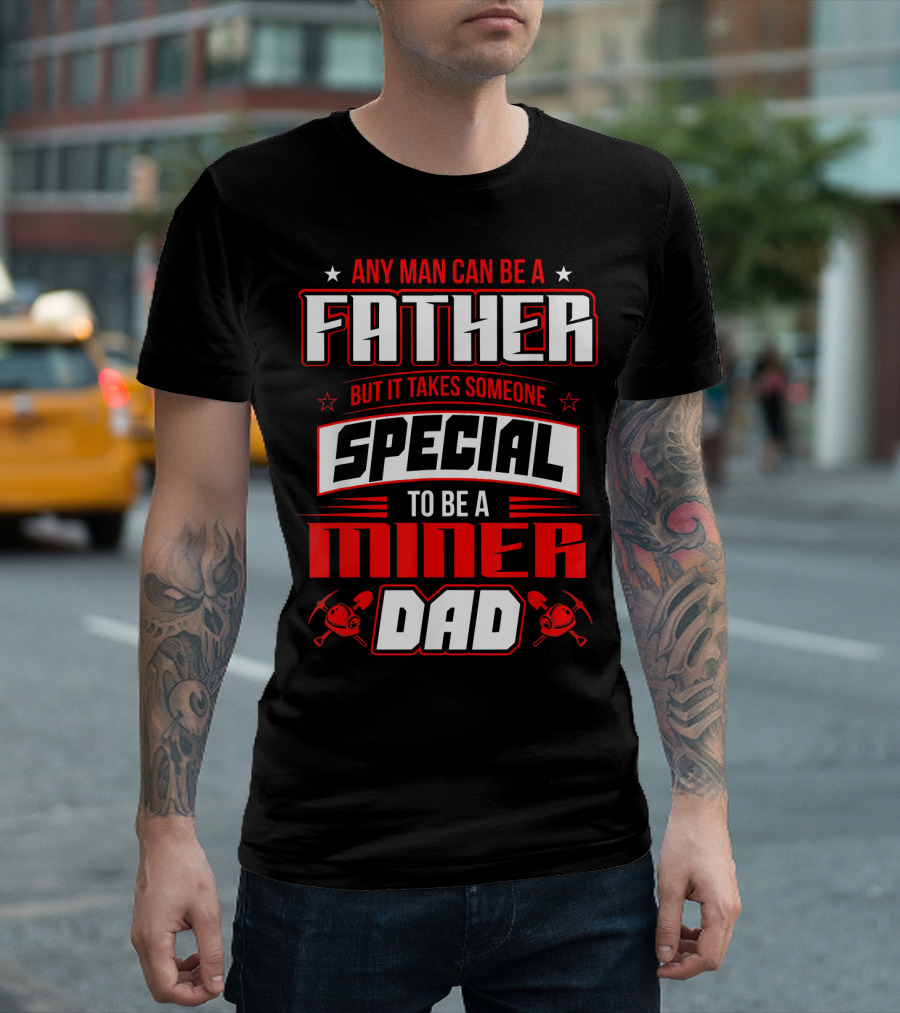 Any Man Can Be a Father But It Takes Someone Special to Be a Miner Dad T-Shirt