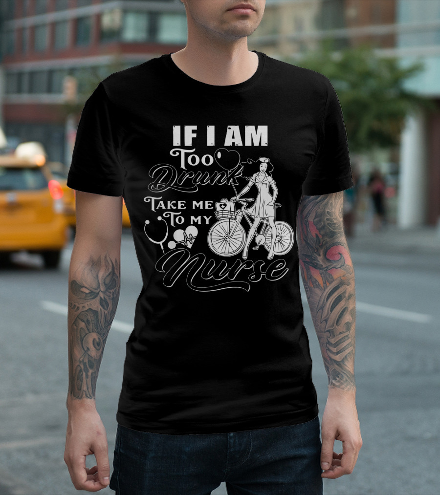 If I Am Too Drunk Take Me To My Nurse Bicycle Stethoscope Heart T-Shirt