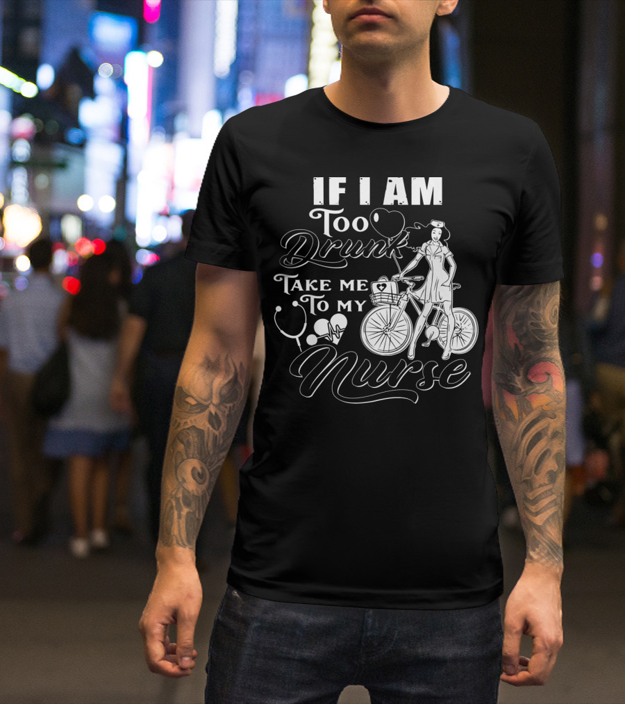 If I Am Too Drunk Take Me To My Nurse Bicycle Stethoscope Heart T-Shirt