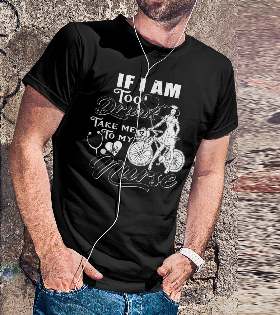 If I Am Too Drunk Take Me To My Nurse Bicycle Stethoscope Heart T-Shirt