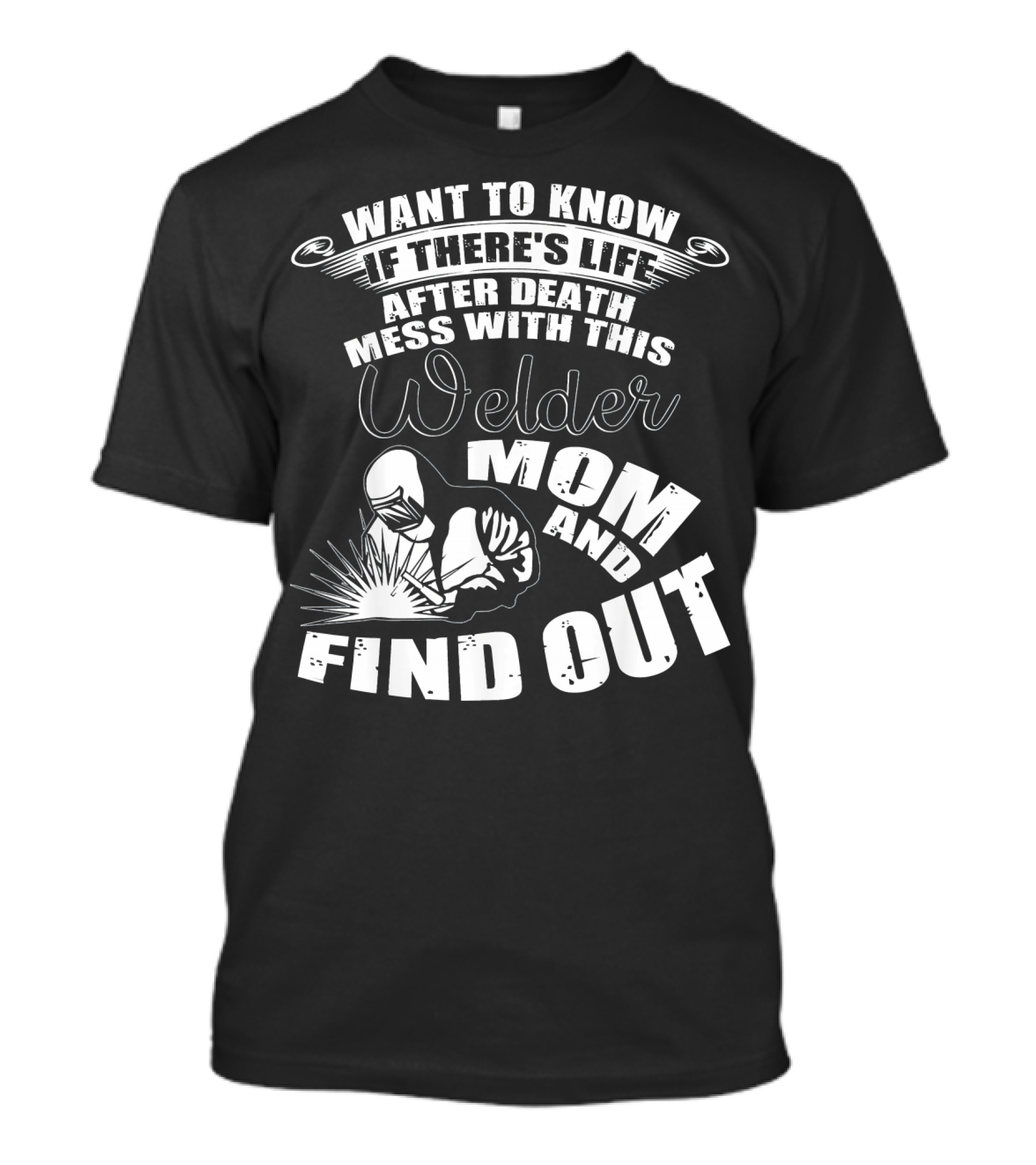Want To Know If There's Life After Death Mess With This Welder Mom And Find Out T-Shirt