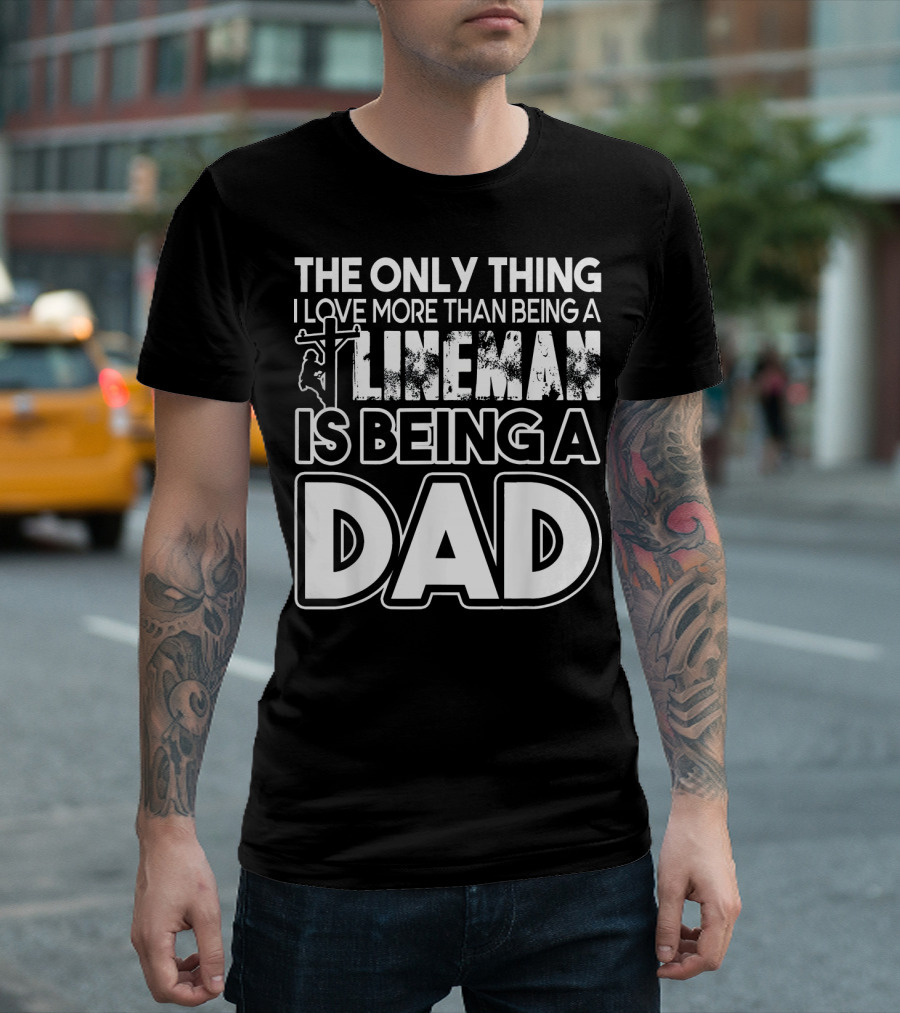 The Only Thing I Love More Than Being A Lineman Is Being A Dad T-Shirt