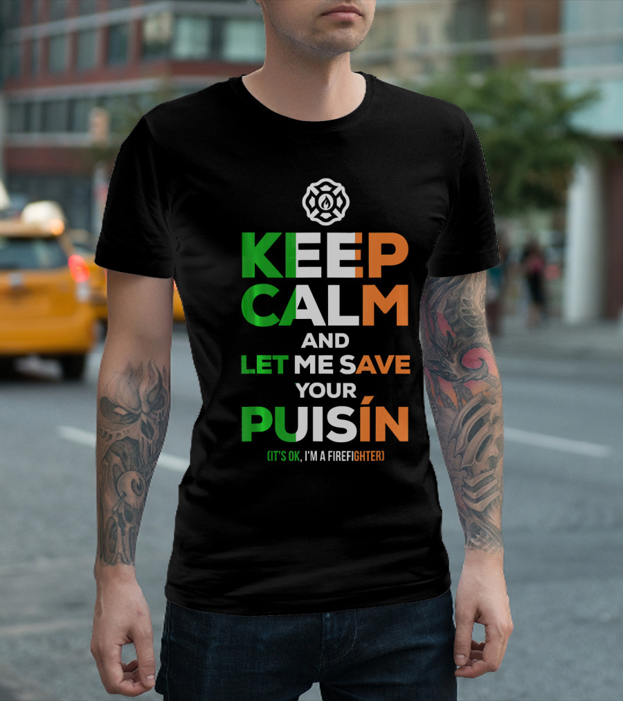 Keep Calm And Let Me Save Your Puiśín It's OK I'm A Firefighter Irish Firefighter Fire Humor T-Shirt