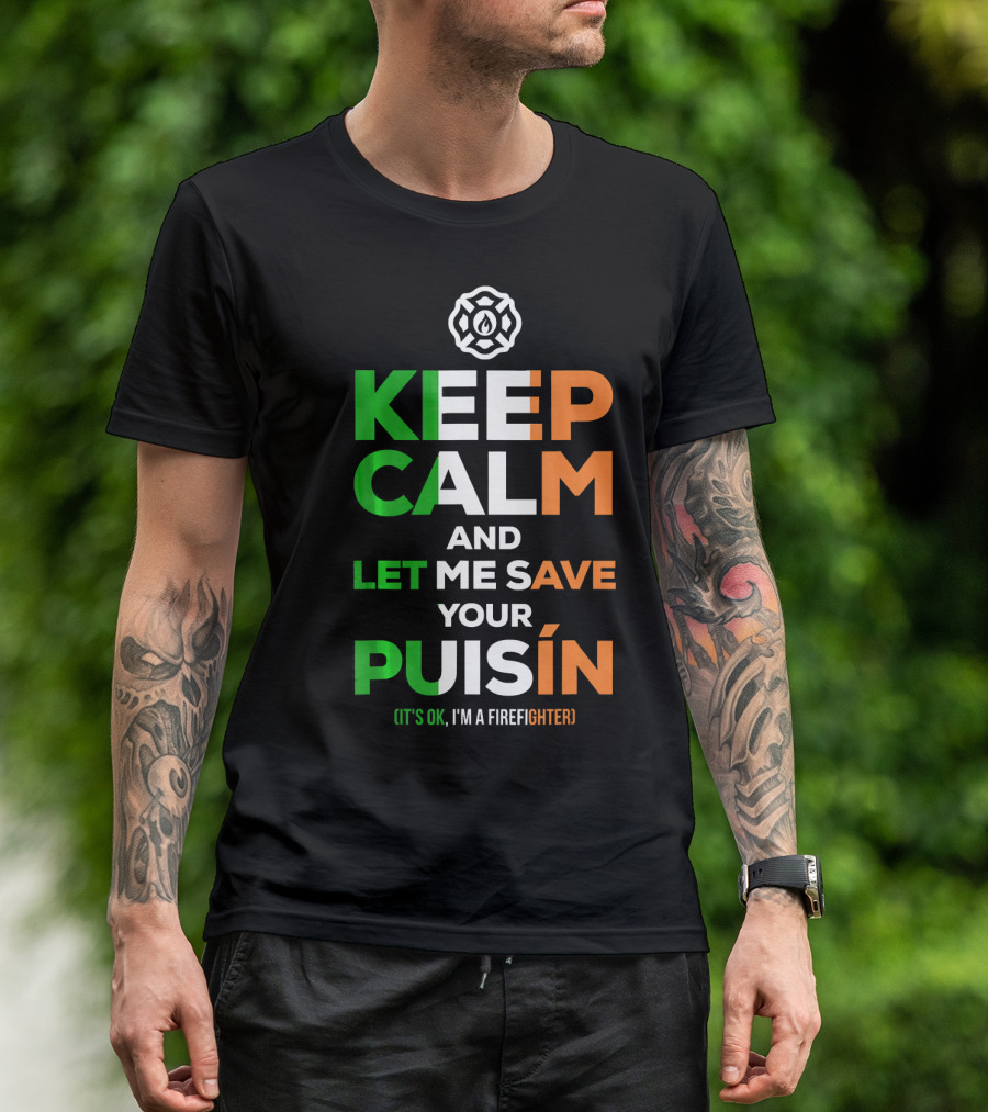 Keep Calm And Let Me Save Your Puiśín It's OK I'm A Firefighter Irish Firefighter Fire Humor T-Shirt
