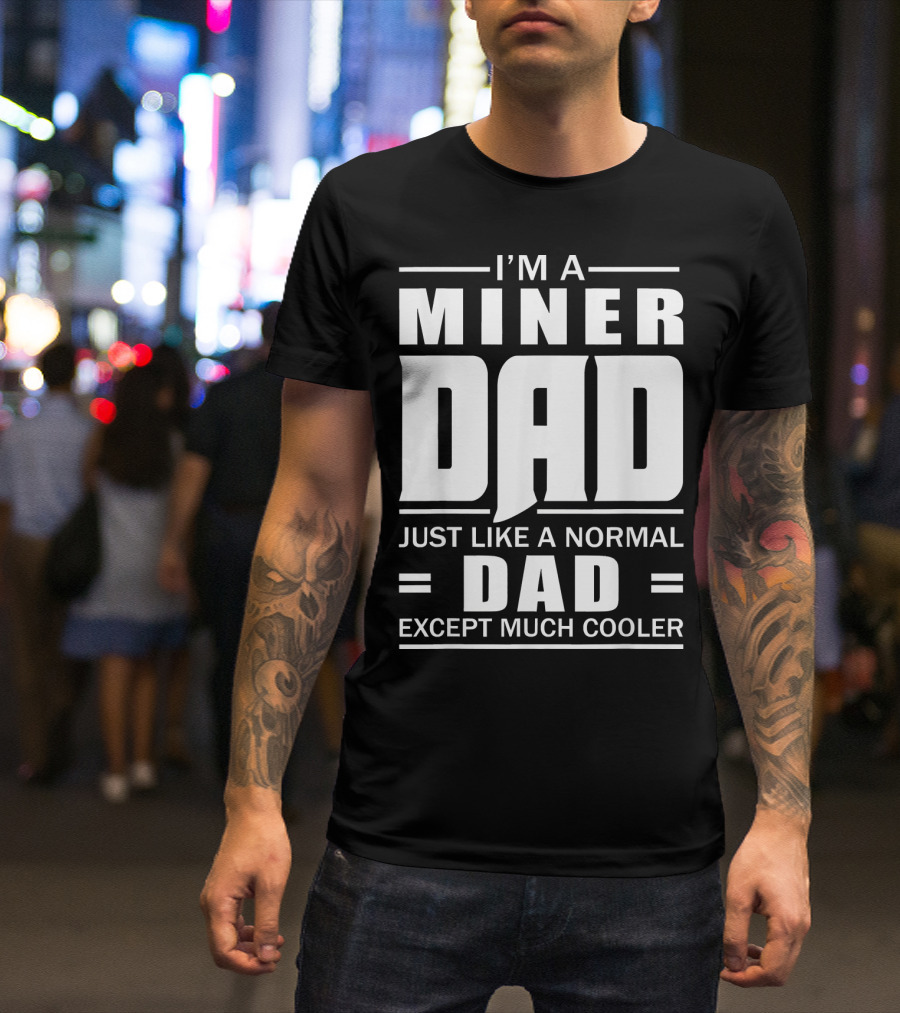 I’m A Miner Dad Just Like A Normal Dad Except Much Cooler T-Shirt