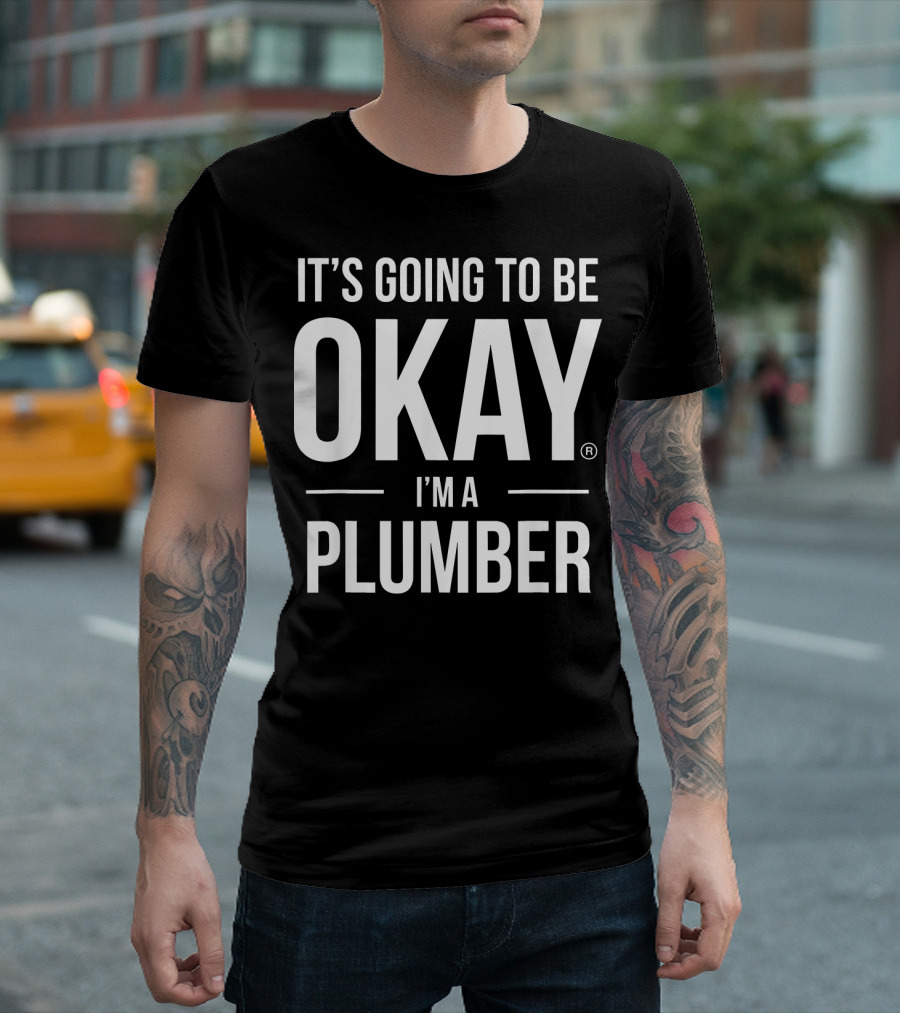 IT'S GOING TO BE OKAY I'M A PLUMBER T-Shirt