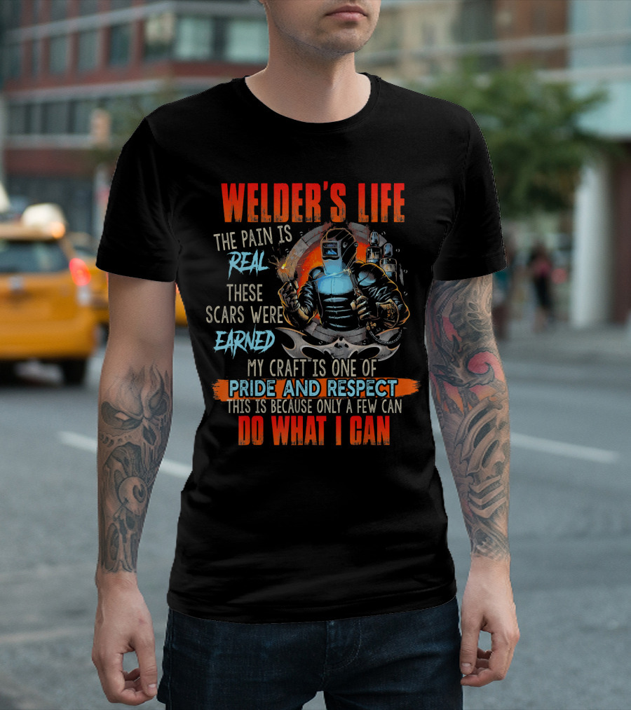 Welders Life The Pain Is Real Scars Were Earned Craft Is One Of Pride And Respect Do What I Can T-Shirt