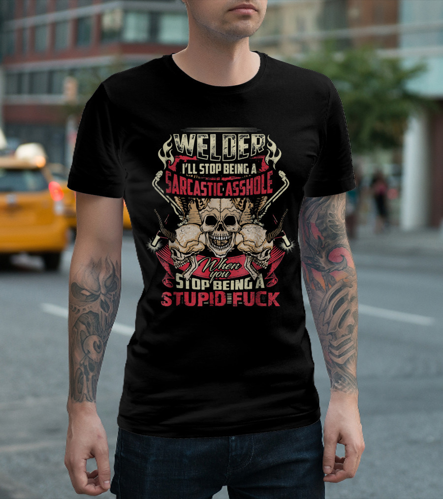 Welder I'll Stop Being A Sarcastic Asshole When You Stop Being A Stupid Fuck T-Shirt