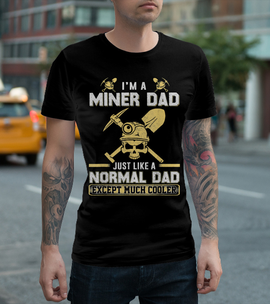 I'm A Miner Dad Just Like A Normal Dad Except Much Cooler T-Shirt
