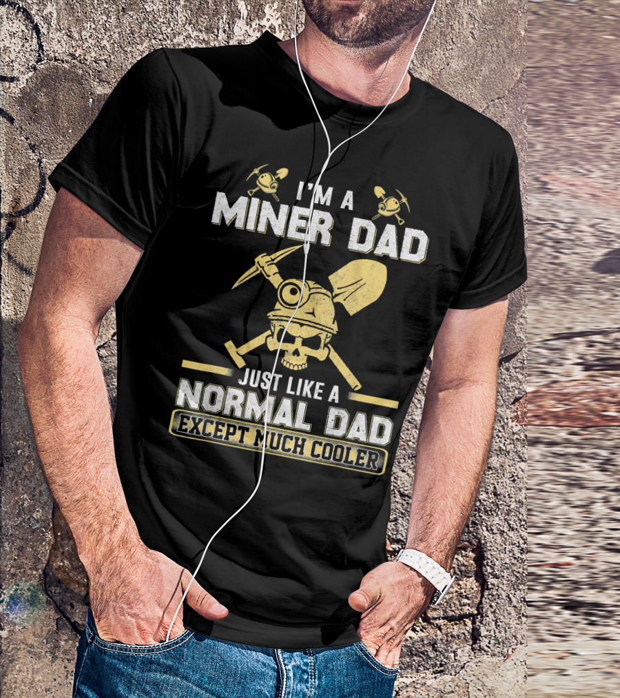 I'm A Miner Dad Just Like A Normal Dad Except Much Cooler T-Shirt