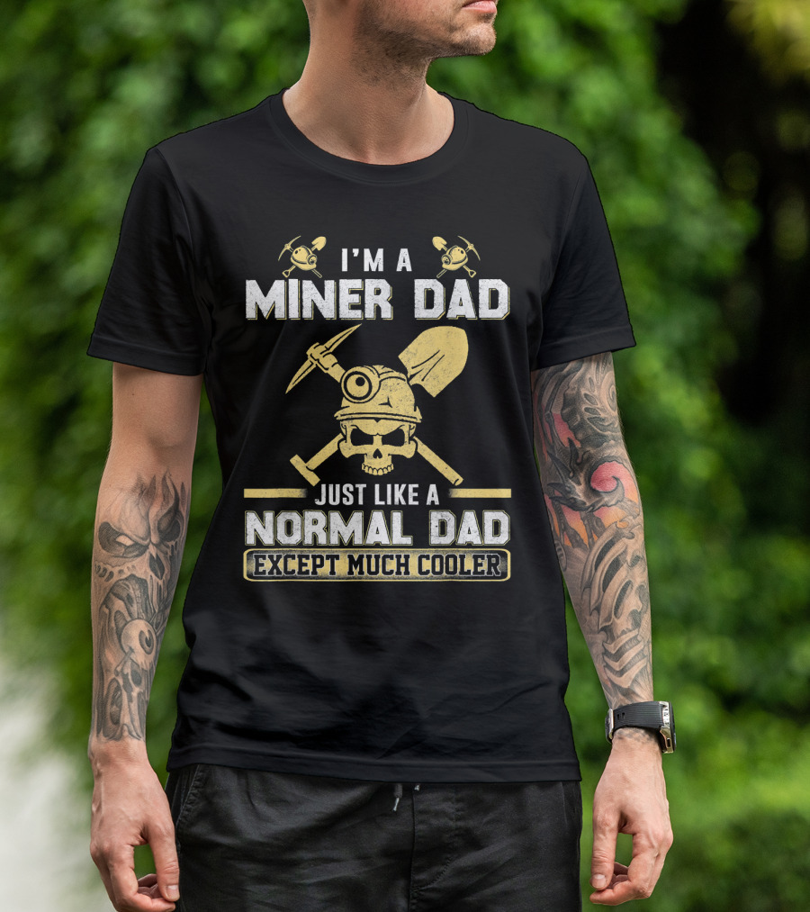 I'm A Miner Dad Just Like A Normal Dad Except Much Cooler T-Shirt
