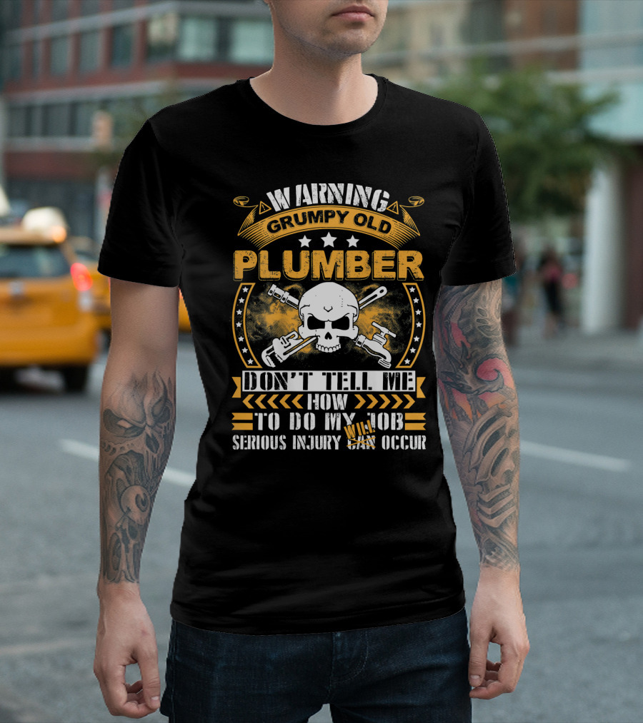 Warning Grumpy Old Plumber Don't Tell Me How to Do My Job Serious Injury May Occur T-Shirt