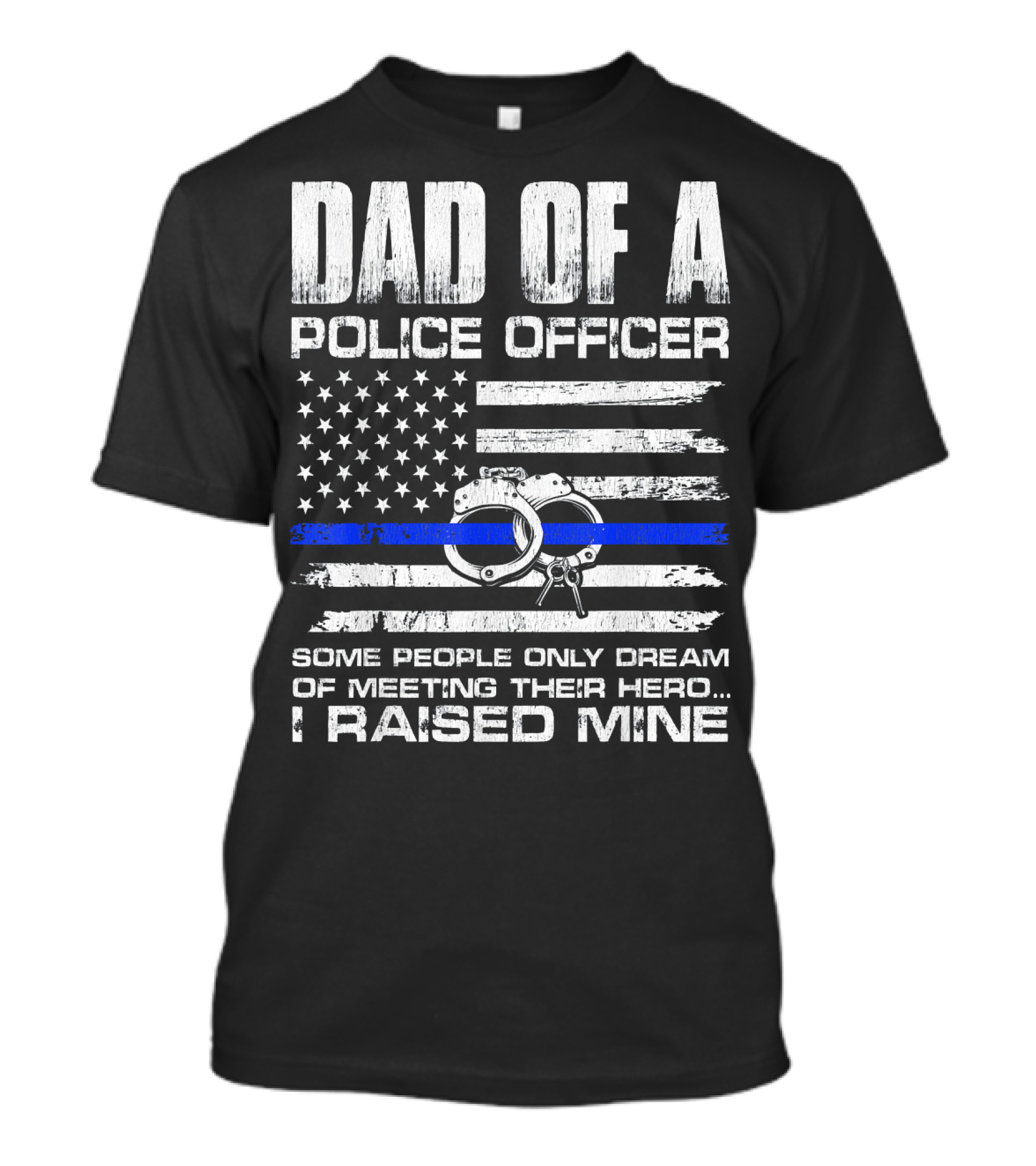 Dad Of A Police Officer Some People Only Dream Of Meeting Their Hero I Raised Mine T-Shirt
