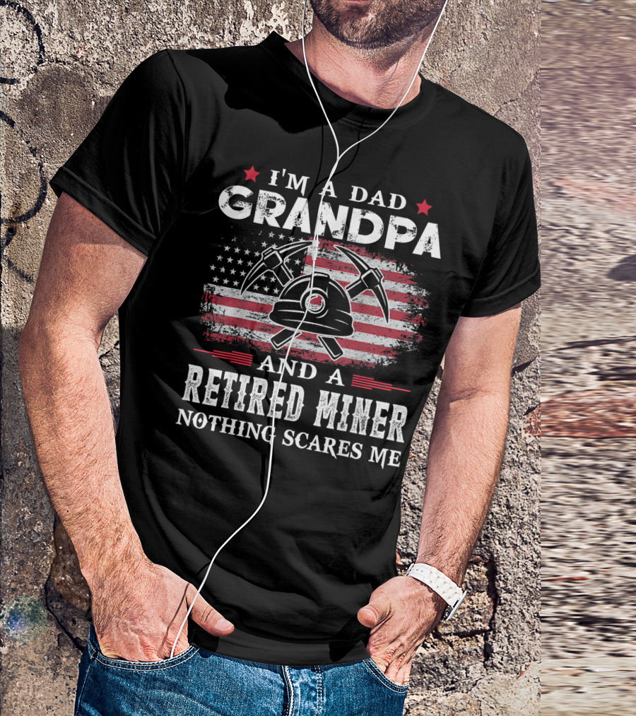 I'm A Dad Grandpa And A Retired Miner Nothing Scares Me American Flag Helm Crossed Pickaxes T-Shirt