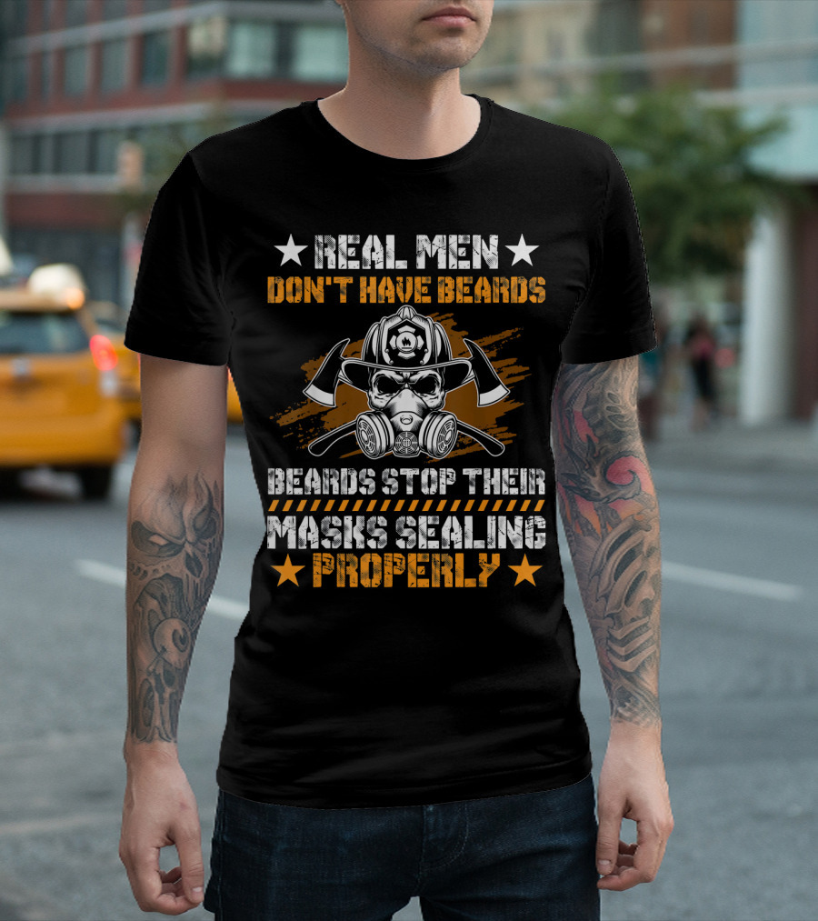 REAL MEN DON'T HAVE BEARDS BEARDS STOP THEIR MASKS SEALING PROPERLY T-Shirt
