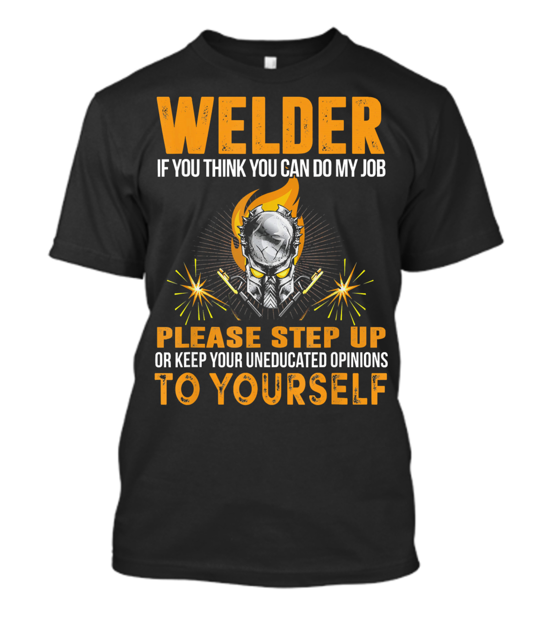 Welders Think You Can Do My Job Step Up Keep Uneducated Opinions To Yourself T-Shirt