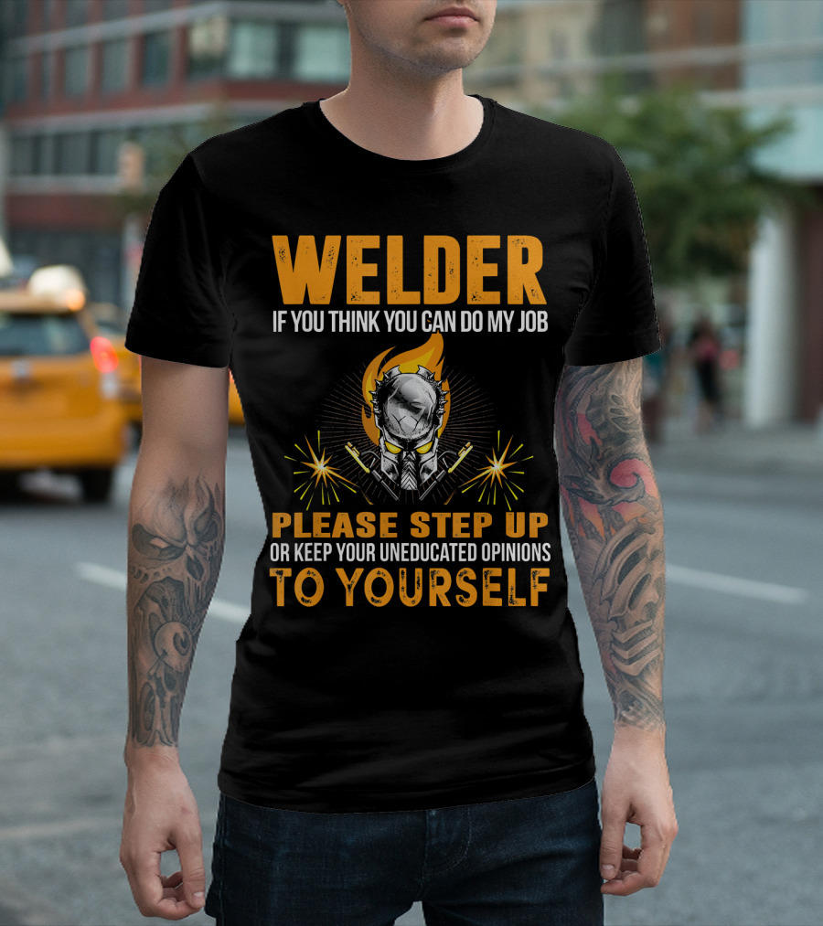 Welders Think You Can Do My Job Step Up Keep Uneducated Opinions To Yourself T-Shirt