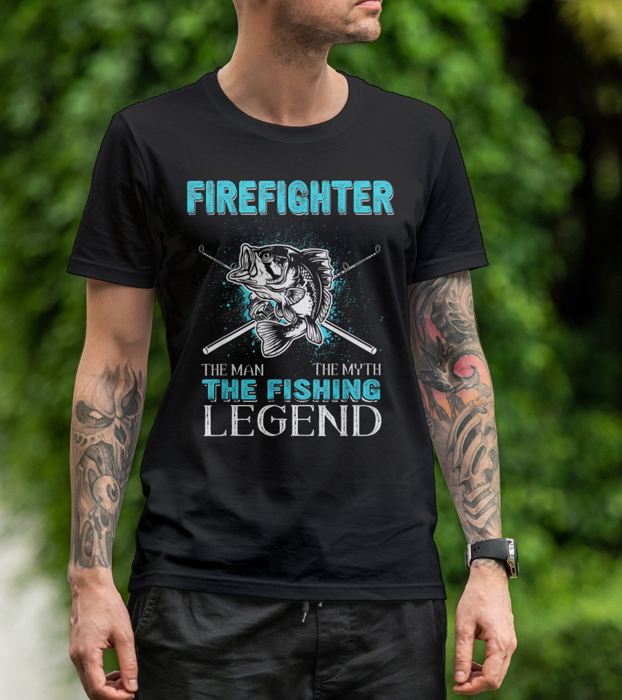 Firefighter The Man The Myth The Fishing Legend T-Shirt