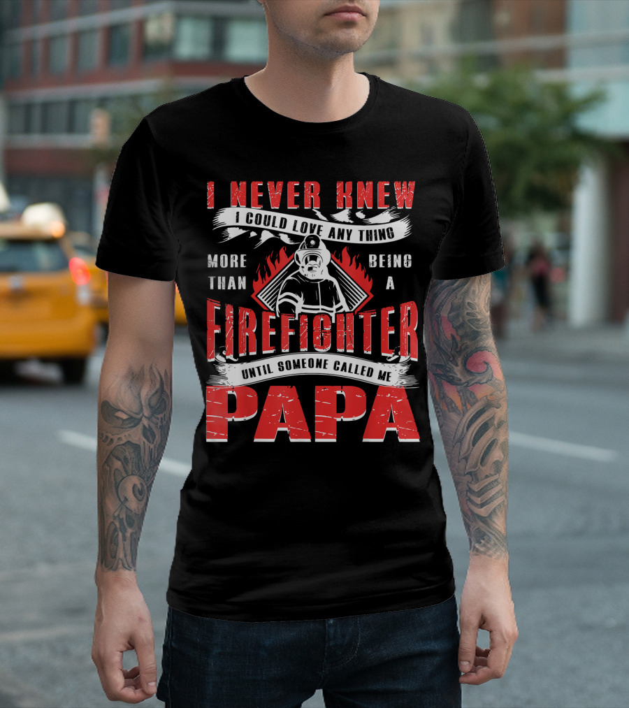 I Never Knew I Could Love Anything More Than Being a Firefighter Until Someone Called Me Papa T-Shirt