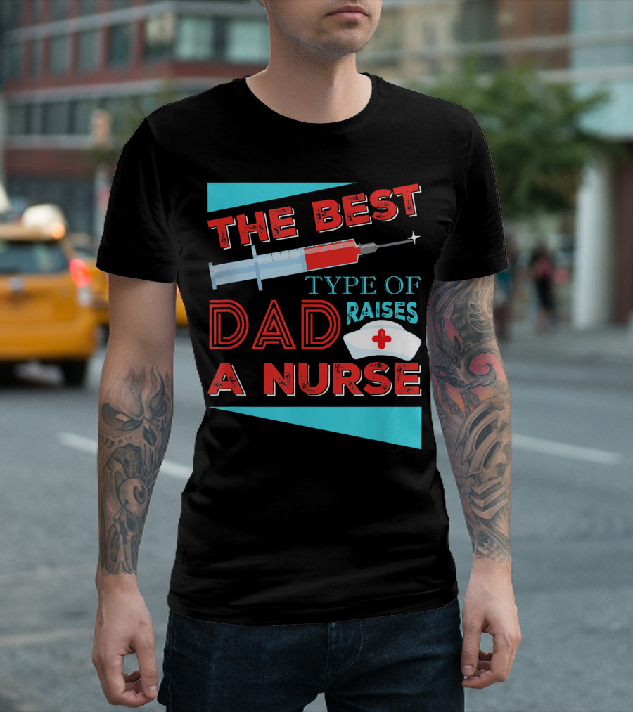 The Best Dad Raises A Nurse Dad Type T-Shirt
