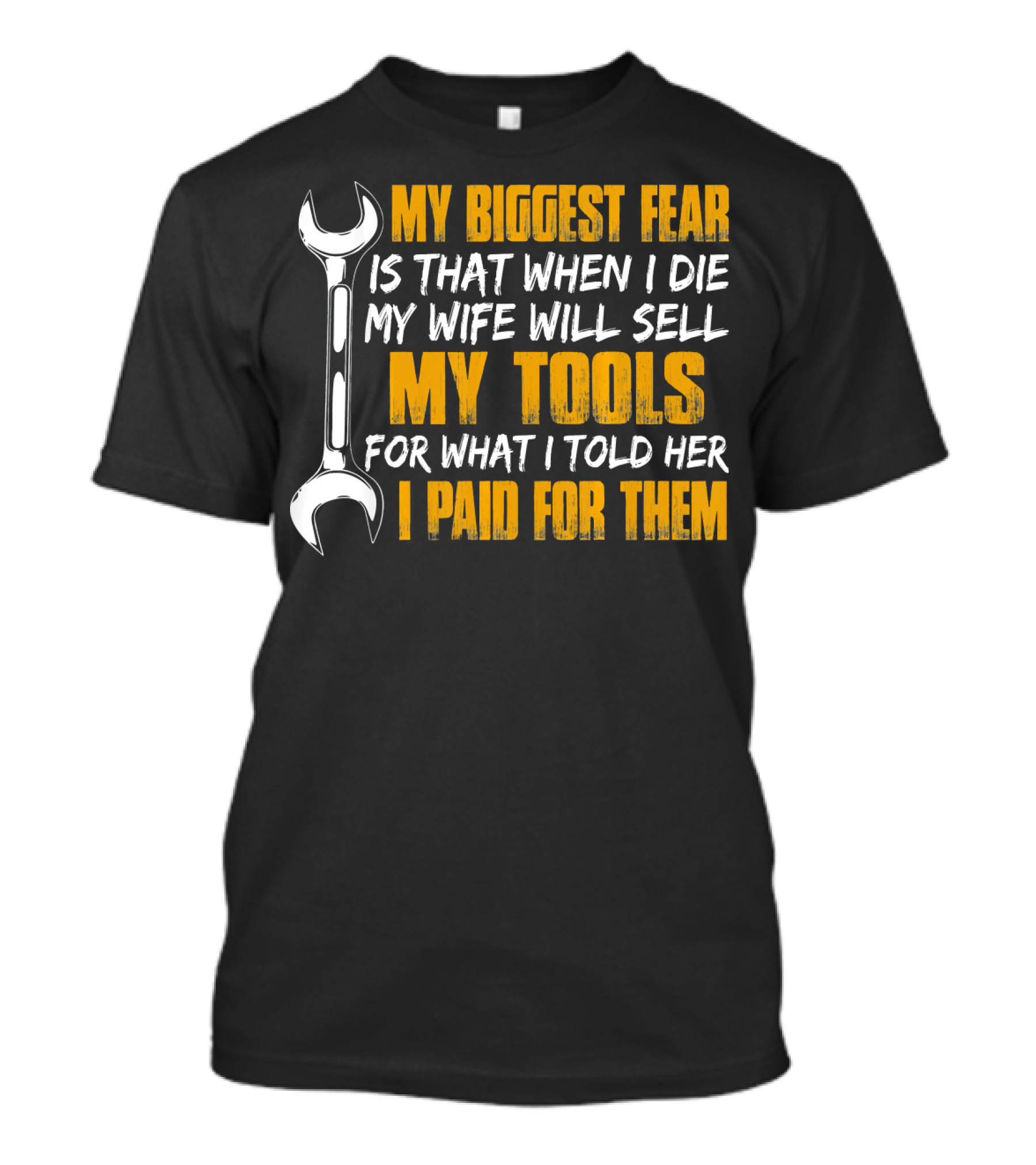 My Biggest Fear Is That When I Die My Wife Will Sell My Tools For What I Told Her I Paid For Them T-Shirt