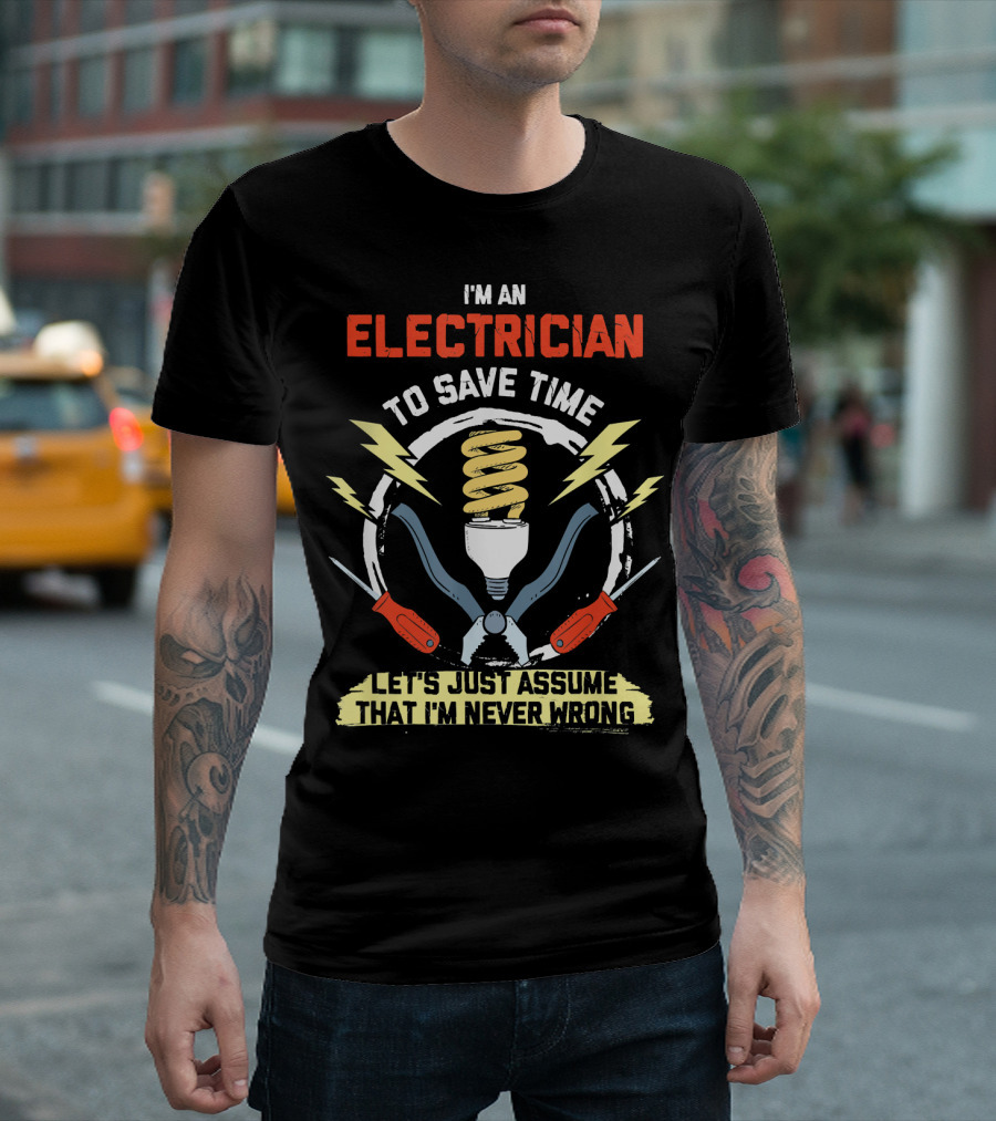 I'm an Electrician Let's Just Assume I'm Never Wrong T-Shirt