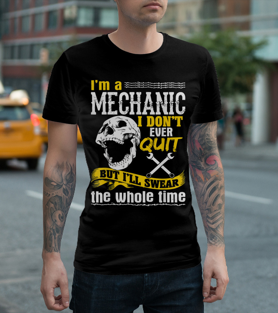 I'm a Mechanic I Don't Ever Quit But I'll Swear the Whole Time T-Shirt