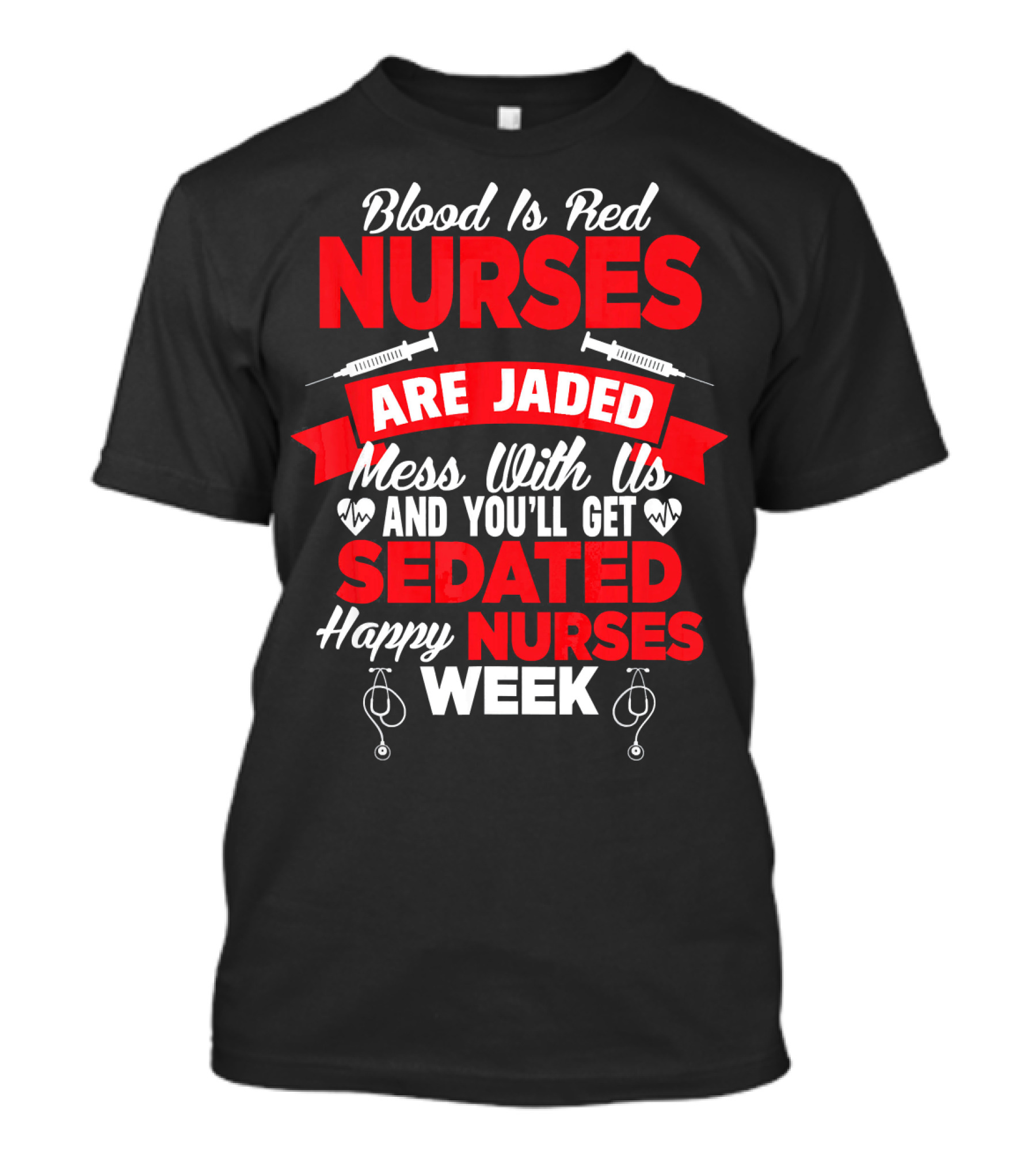 Blood Is Red Nurses Are Jaded Mess With Us You'll Get Sedated Happy Nurses Week T-Shirt