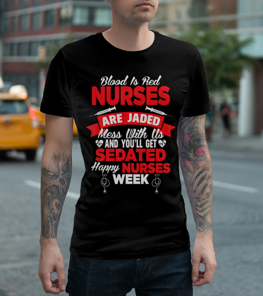 Blood Is Red Nurses Are Jaded Mess With Us You'll Get Sedated Happy Nurses Week T-Shirt