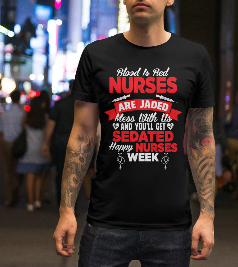 Blood Is Red Nurses Are Jaded Mess With Us You'll Get Sedated Happy Nurses Week T-Shirt