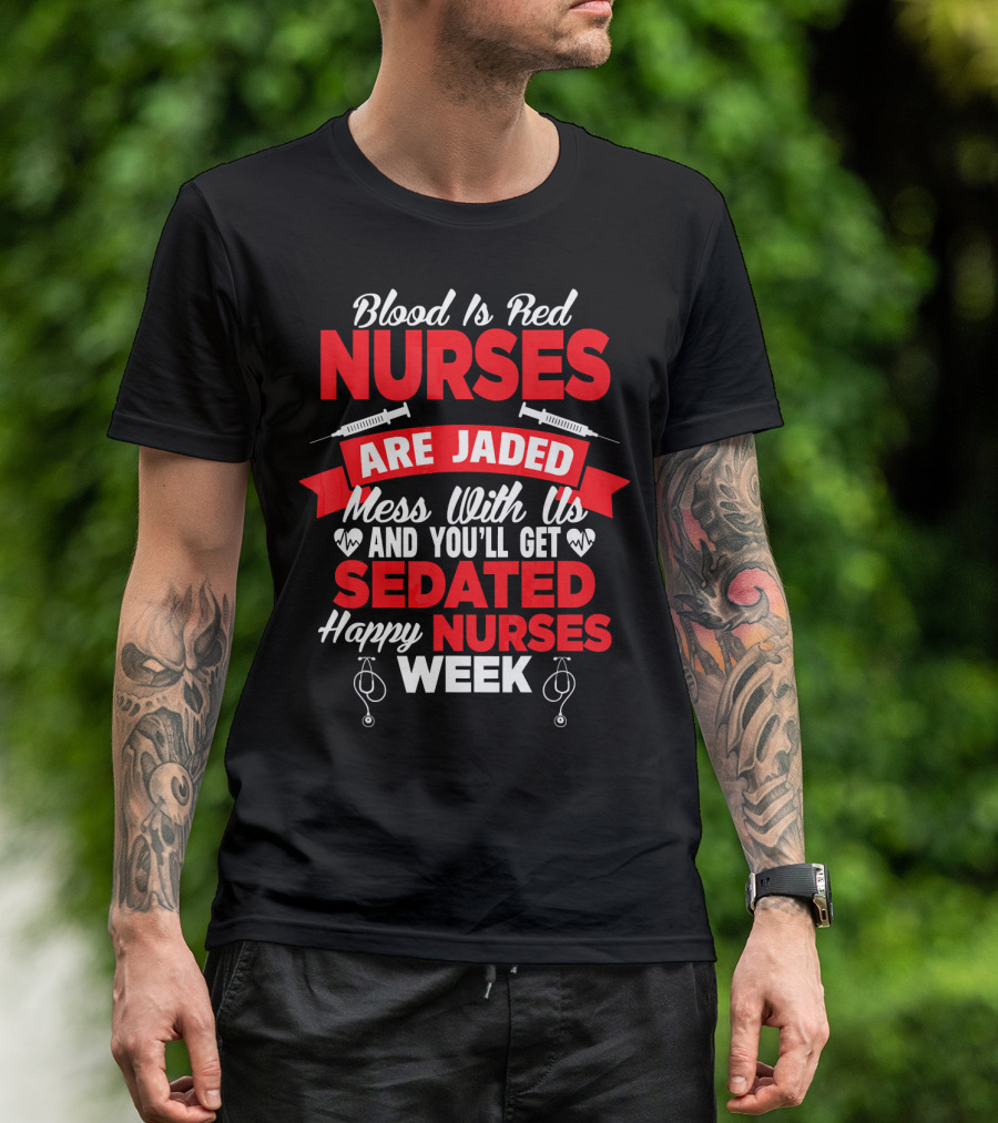 Blood Is Red Nurses Are Jaded Mess With Us You'll Get Sedated Happy Nurses Week T-Shirt